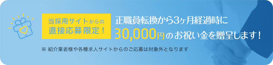 当採用サイトからの直接応募限定!正職員転換時に30,000円のお祝い金を贈呈します!