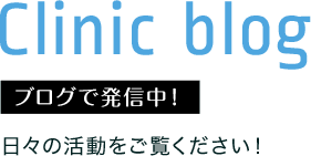 Clinic blog ブログで発信中！ 日々の活動をご覧ください！