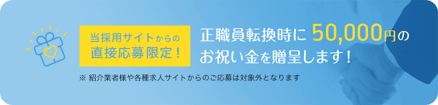 当採用サイトからの直接応募限定！正職員転換時に50,000円のお祝い金を贈呈します！